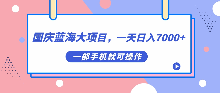 國慶藍(lán)海大項(xiàng)目，一天日入7000+，一部手機(jī)就可操作