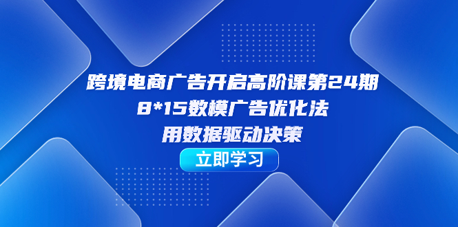 跨境電商-廣告開啟高階課第24期，8*15數模廣告優(yōu)化法，用數據驅動決策