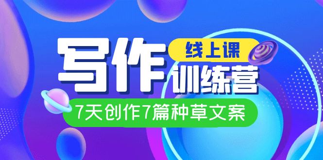 線上創(chuàng)作寫作訓練營，7天創(chuàng)作7篇種草文案（7節(jié)直播課）