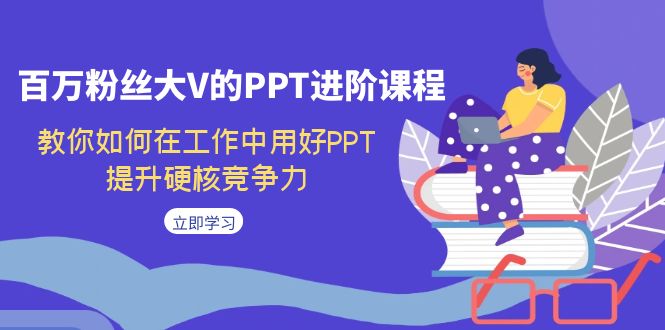 百萬粉絲大V的PPT進(jìn)階課程，教你如何在工作中用好PPT，提升硬核競爭力