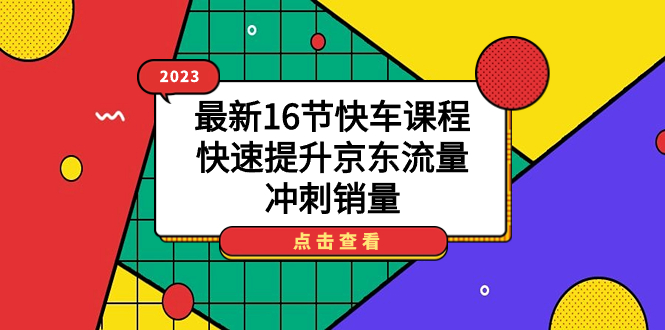 2023最新16節(jié)快車課程，快速提升京東流量，沖刺銷量