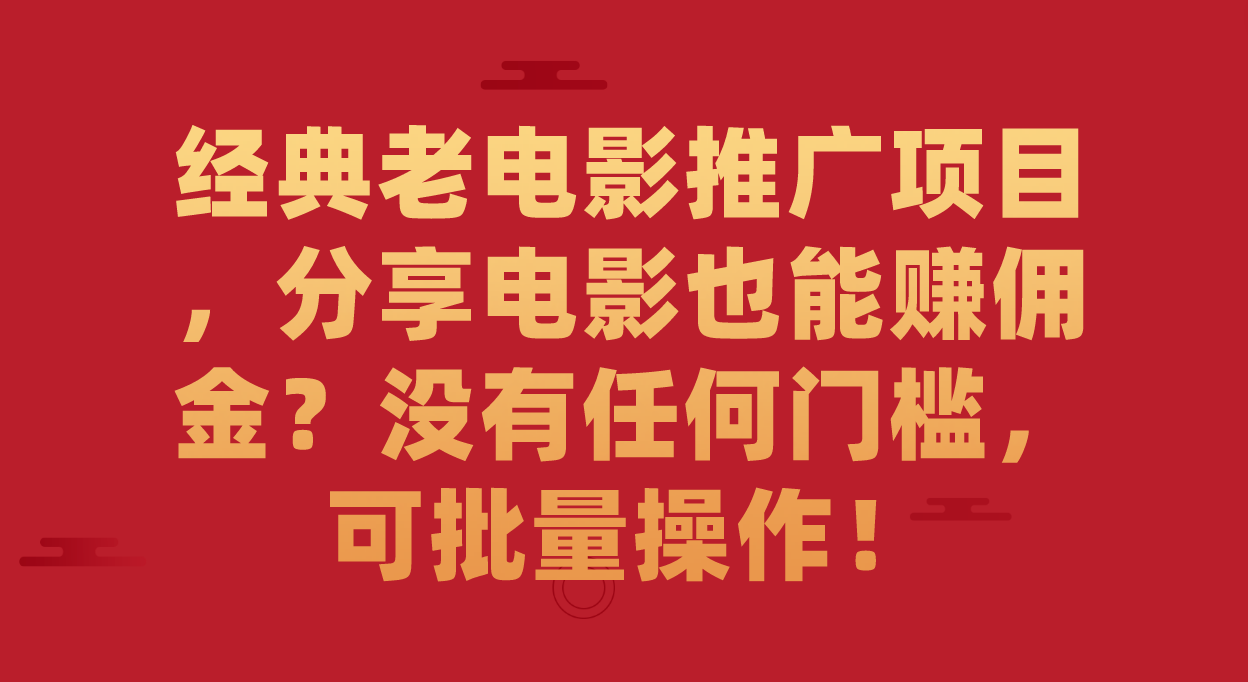 經(jīng)典老電影推廣項(xiàng)目，分享電影也能賺傭金？沒有任何門檻，可批量操作！