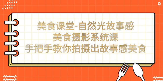 美食課堂-自然光故事感美食攝影系統(tǒng)課：手把手教你拍攝出故事感美食！