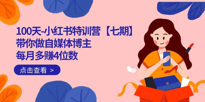 100天-小紅書特訓(xùn)營【七期】帶你做自媒體博主 每月多賺4位數(shù) IP賬號全指南