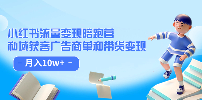 小紅書流量·變現(xiàn)陪跑營（第8期）：私域獲客廣告商單和帶貨變現(xiàn) 月入10w+