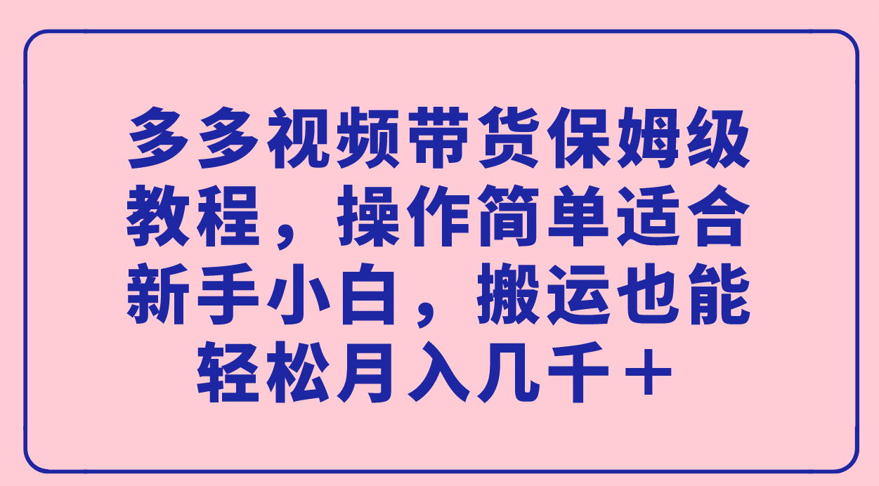 多多視頻帶貨保姆級(jí)教程，操作簡(jiǎn)單適合新手小白，搬運(yùn)也能輕松月入幾千＋