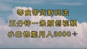 零食帶貨新玩法，5分鐘一條原創(chuàng)視頻，新手小白也能輕松月入3000+ （教程）