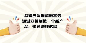 眾籌式·發(fā)售落地套裝：通過眾籌制造一個(gè)新產(chǎn)品，快速賺錢必備！