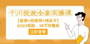 千川投放-全套實操課【直播+短視頻+商品卡】2023新版，18節(jié)完整版！