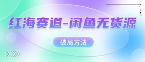 紅海賽道–閑魚無(wú)貨源破局方法