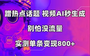 蹭熱點(diǎn)話題，視頻AI秒生成，別怕沒流量，實(shí)測單條變現(xiàn)800+