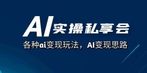 AI實(shí)操私享會，各種ai變現(xiàn)玩法，AI變現(xiàn)思路（67節(jié)課）
