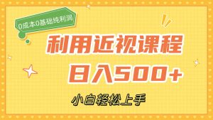 利用近視課程，日入500+，0成本純利潤，小白輕松上手（附資料）