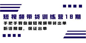 短視頻帶貨訓(xùn)練營18期，手把手教你做短視頻帶貨出單，聽話照做，保證出單