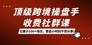 頂級跨境操盤手收費社群課：已累計100+場次，數(shù)百小時的干貨分享！