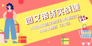 圖文帶貨實(shí)戰(zhàn)課：無需出鏡圖文帶貨2023新風(fēng)口，快速出爆款（33節(jié)）