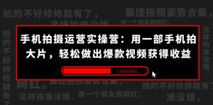 手機(jī)拍攝-運(yùn)營(yíng)實(shí)操營(yíng)：用一部手機(jī)拍大片，輕松做出爆款視頻獲得收益 (38節(jié))