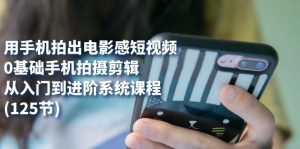 用手機(jī)拍出電影感短視頻，0基礎(chǔ)手機(jī)拍攝剪輯，從入門到進(jìn)階系統(tǒng)課程(125節(jié))