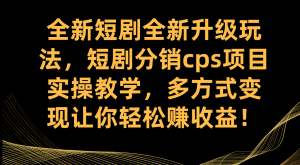 全新短劇全新升級玩法，短劇分銷cps項目實操教學(xué) 多方式變現(xiàn)讓你輕松賺收益
