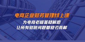 電商企業(yè)-財(cái)務(wù)管理線上課：為電商老板答疑解惑-讓所有財(cái)稅問題都迎刃而解