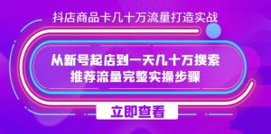 抖店-商品卡幾十萬流量打造實(shí)戰(zhàn)，從新號起店到一天幾十萬搜索、推薦流量…