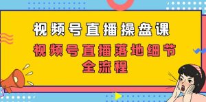 視頻號直播操盤課，視頻號直播落地細節(jié)全流程（27節(jié)課）