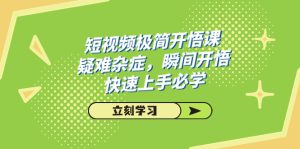 短視頻極簡-開悟課，疑難雜癥，瞬間開悟，快速上手必學(xué)（28節(jié)課）