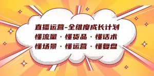 直播運(yùn)營(yíng)-全維度成長(zhǎng)計(jì)劃 懂流量·懂貨品·懂話術(shù)·懂場(chǎng)景·懂運(yùn)營(yíng)·懂復(fù)盤