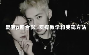 最新玩法 與愛(ài)豆p圖合照爆火  10分鐘教會(huì)你 實(shí)操日入300+