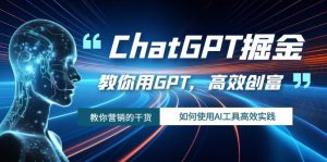 ChatGPT掘金，教你用GPT，高效創(chuàng)富！如何使用AI工具高效實(shí)踐
