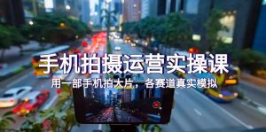 手機(jī)拍攝運營實操課，用一部手機(jī)拍大片，各賽道真實模擬（38節(jié)課）