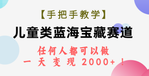【手把手教學】兒童類藍海寶藏賽道，任何人都可以做，一天輕松變現(xiàn)2000+！