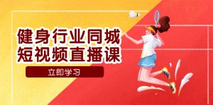 健身行業(yè)同城短視頻直播課，通過抖音低成本獲客提升業(yè)績，門店標準化流…