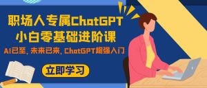 職場人專屬ChatGPT小白零基礎(chǔ)進(jìn)階課，AI已至，未來已來，ChatGPT超強(qiáng)入門