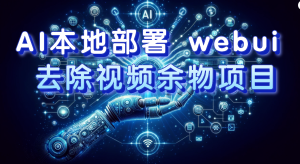 AI本地部署 webui 去除視頻余物項(xiàng)目 保守日入300+