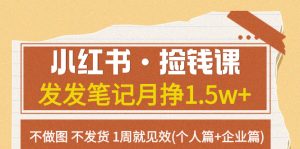 小紅書·撿錢課 發(fā)發(fā)筆記月掙1.5w+不做圖 不發(fā)貨 1周就見效(個人篇+企業(yè)篇)