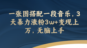一張圖搭配一段音樂(lè)，3天暴力漲粉3w+變現(xiàn)上萬(wàn)，無(wú)腦上手