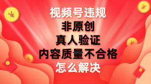 視頻號(hào)【非原創(chuàng)，內(nèi)容質(zhì)量不合格，真人驗(yàn)證】違規(guī)怎么解決