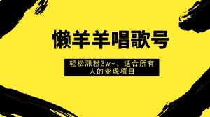 懶羊羊唱歌號，輕松漲粉3w+，適合所有人的變現(xiàn)項目！