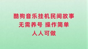 酷狗音樂掛機民間故事，無需養(yǎng)號，操作簡單人人都可做