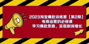 2023淘寶爆款訓(xùn)練營【第2期】電商運(yùn)營的必修課，學(xué)習(xí)爆款思路 實(shí)現(xiàn)利潤增長