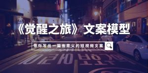 《覺醒之旅》文案模型，帶著你用你的一件小事寫出一篇有意義的短視頻文案