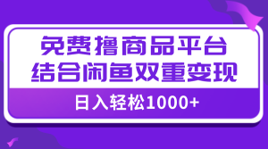 【全網(wǎng)首發(fā)】日入1000＋免費擼商品平臺+閑魚雙平臺硬核變現(xiàn)，小白輕松上手