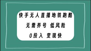 快手無(wú)人直播地鐵跑酷，無(wú)需養(yǎng)號(hào)，低投入零風(fēng)險(xiǎn)變現(xiàn)快