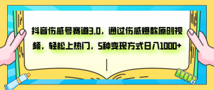 抖音傷感號(hào)賽道3.0，通過(guò)傷感爆款原創(chuàng)視頻，輕松上熱門(mén)，5種變現(xiàn)日入1000+