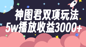 神圖君雙項玩法5w播放收益3000+