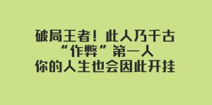 某付費(fèi)文章：破局王者！此人乃千古“作弊”第一人，你的人生也會(huì)因此開掛