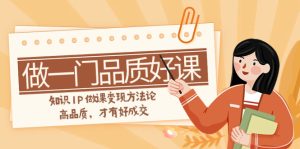 如何做一門·品質(zhì)好課，知識IP做課變現(xiàn)方法論，高品質(zhì)，才有好成交（11節(jié)）
