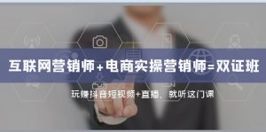 互聯(lián)網(wǎng)·營(yíng)銷師+電商實(shí)操營(yíng)銷師=雙 證 班：玩賺抖音短視頻+直播 就聽這門課
