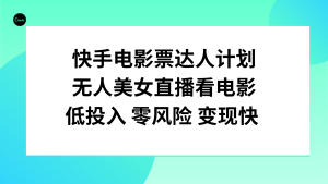 快手電影票達(dá)人計(jì)劃，無(wú)人美女直播看電影，低投入零風(fēng)險(xiǎn)變現(xiàn)快